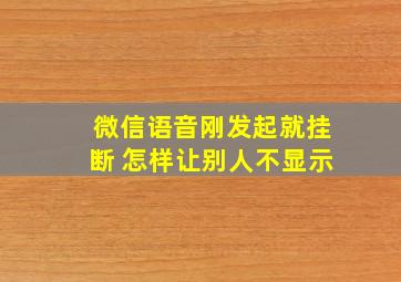 微信语音刚发起就挂断 怎样让别人不显示